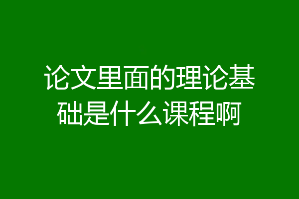 论文里面的理论基础是什么课程啊