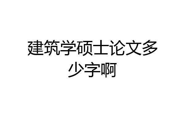 建筑学硕士论文多少字啊
