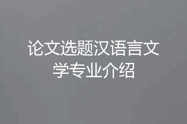 论文选题汉语言文学专业介绍