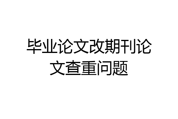 毕业论文改期刊论文查重问题