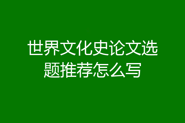 世界文化史论文选题推荐怎么写