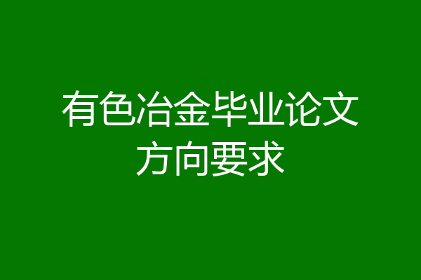 有色冶金毕业论文方向要求