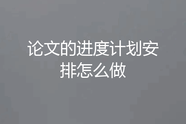 论文的进度计划安排怎么做