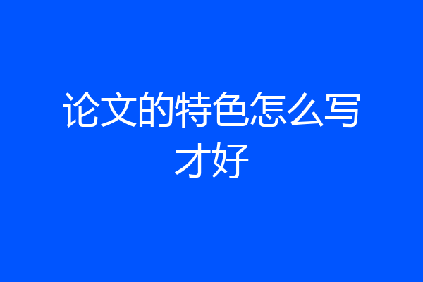 论文的特色怎么写才好