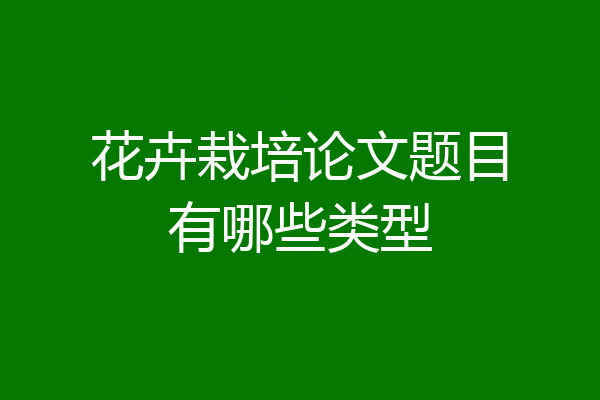 花卉栽培论文题目有哪些类型