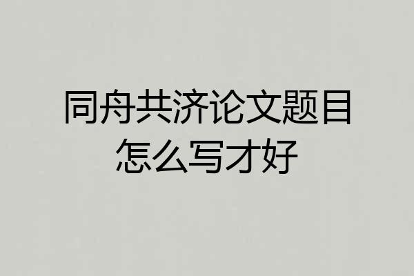 同舟共济论文题目怎么写才好
