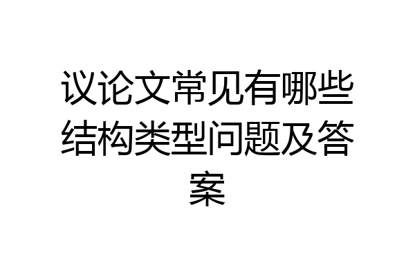 议论文常见有哪些结构类型问题及答案