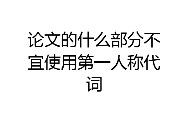 论文的什么部分不宜使用第一人称代词