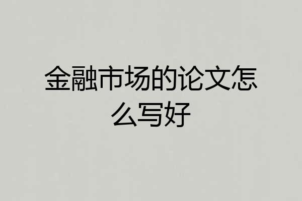金融市场的论文怎么写好