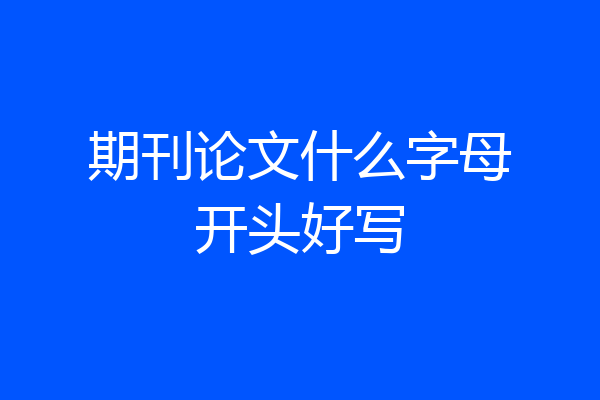 期刊论文什么字母开头好写