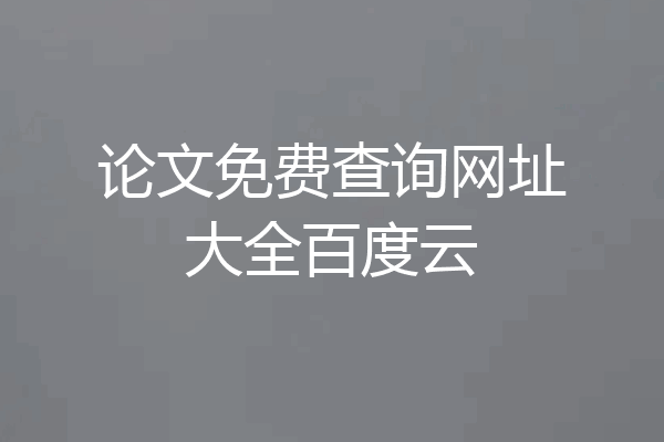 论文免费查询网址大全百度云