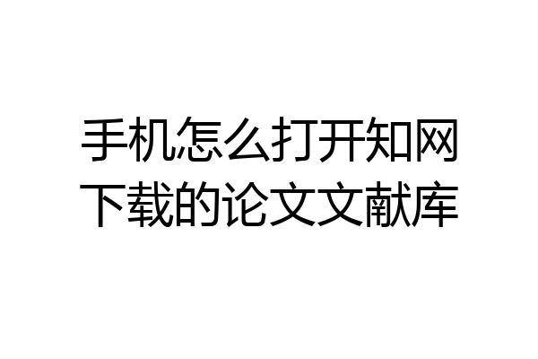 手机怎么打开知网下载的论文文献库