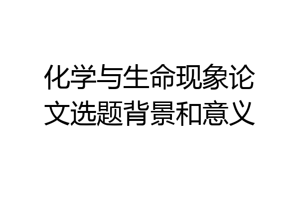 化学与生命现象论文选题背景和意义