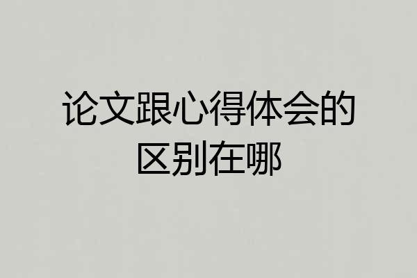 论文跟心得体会的区别在哪