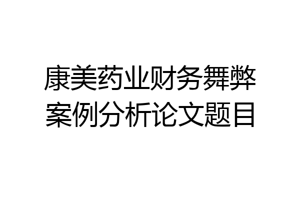 康美药业财务舞弊案例分析论文题目