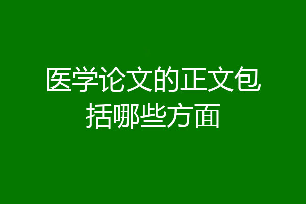医学论文的正文包括哪些方面