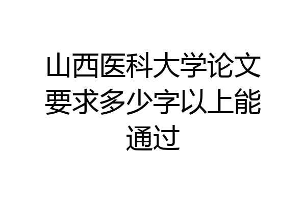 山西医科大学论文要求多少字以上能通过