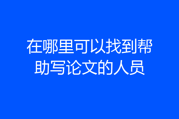 在哪里可以找到帮助写论文的人员