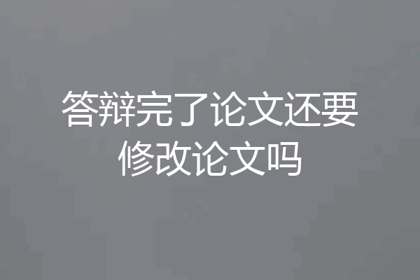 答辩完了论文还要修改论文吗