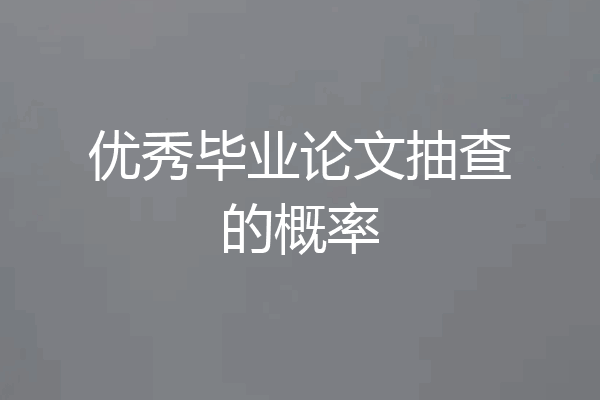 优秀毕业论文抽查的概率