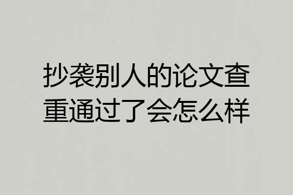 抄袭别人的论文查重通过了会怎么样