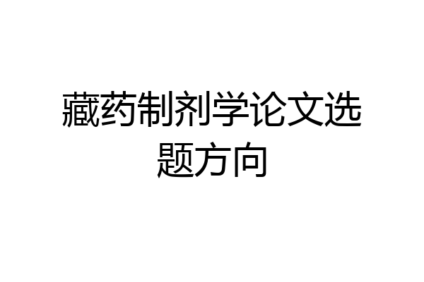 藏药制剂学论文选题方向