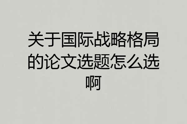 关于国际战略格局的论文选题怎么选啊