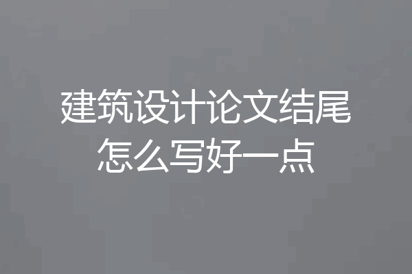 建筑设计论文结尾怎么写好一点