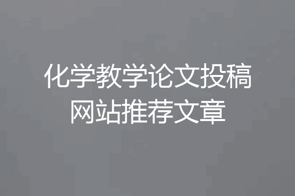 化学教学论文投稿网站推荐文章