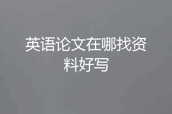 英语论文在哪找资料好写