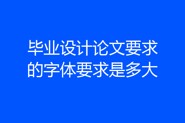 毕业设计论文要求的字体要求是多大