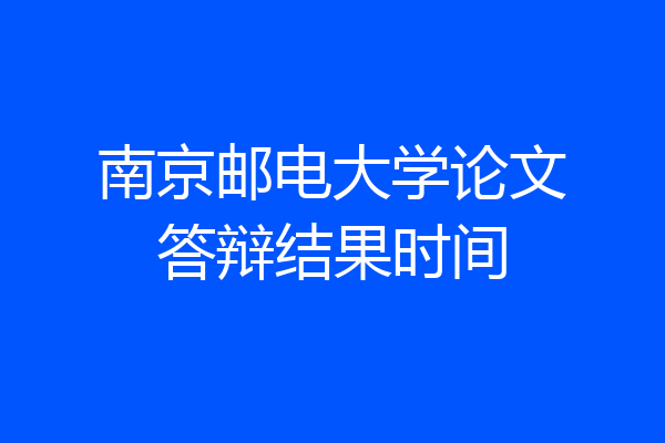 南京邮电大学论文答辩结果时间