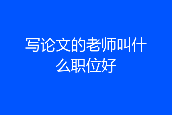 写论文的老师叫什么职位好