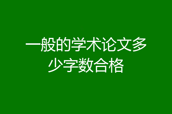 一般的学术论文多少字数合格