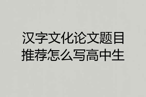 汉字文化论文题目推荐怎么写高中生