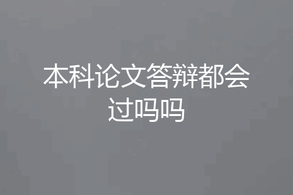 本科论文答辩都会过吗吗