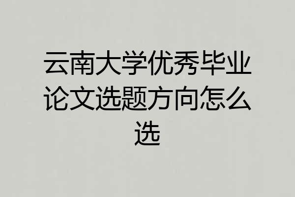 云南大学优秀毕业论文选题方向怎么选