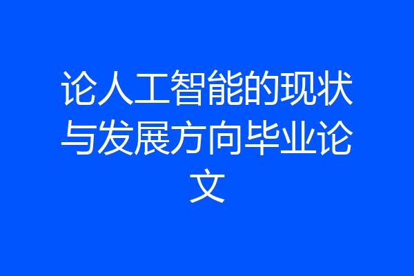 论人工智能的现状与发展方向毕业论文