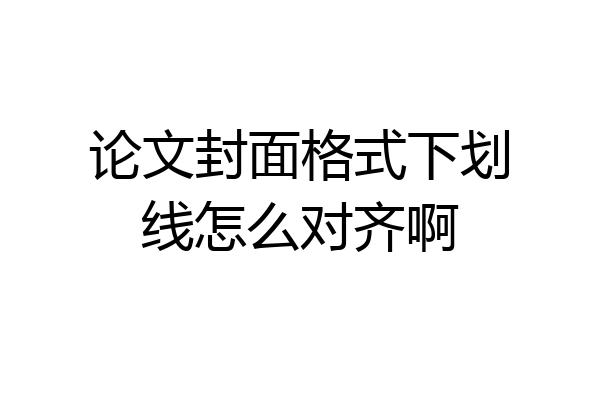 论文封面格式下划线怎么对齐啊