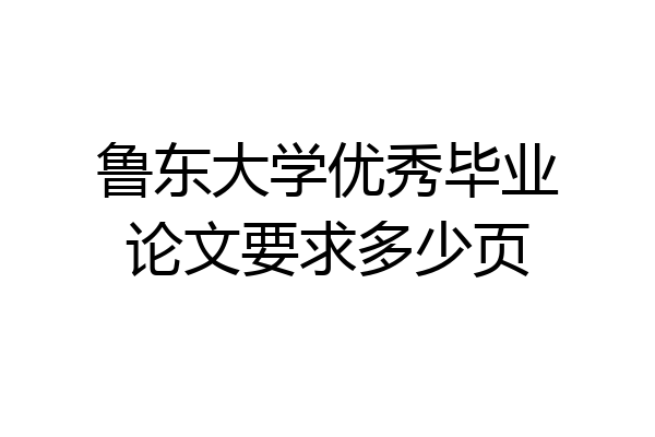 鲁东大学优秀毕业论文要求多少页