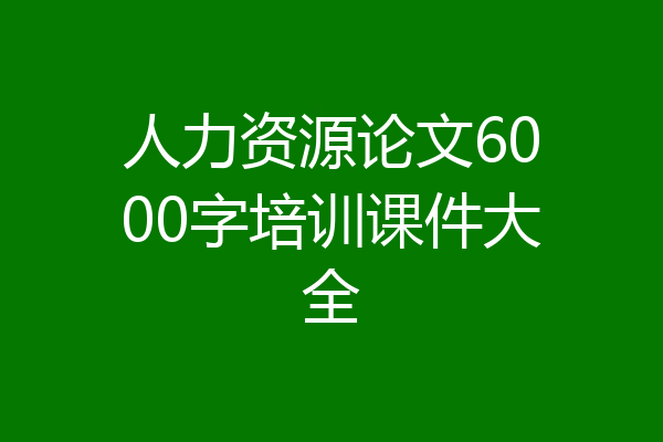人力资源论文6000字培训课件大全
