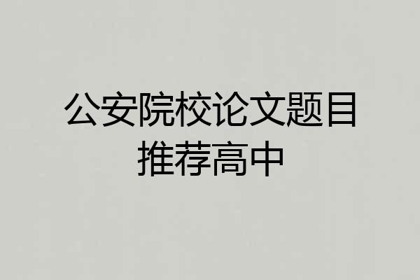 公安院校论文题目推荐高中