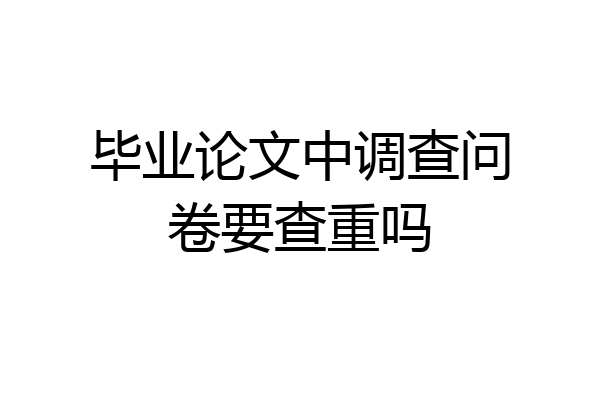 毕业论文中调查问卷要查重吗