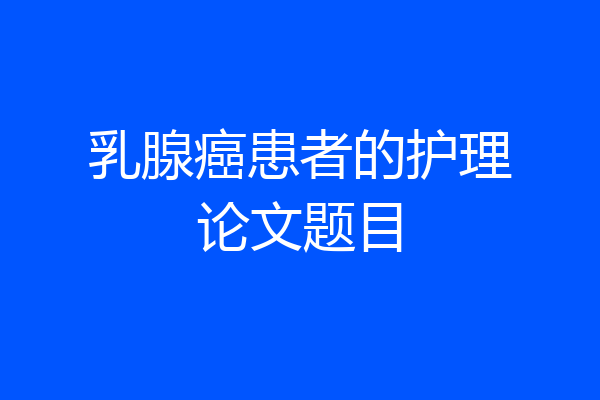乳腺癌患者的护理论文题目