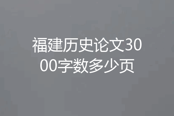 福建历史论文3000字数多少页