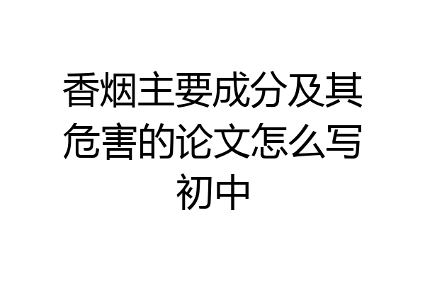香烟主要成分及其危害的论文怎么写初中
