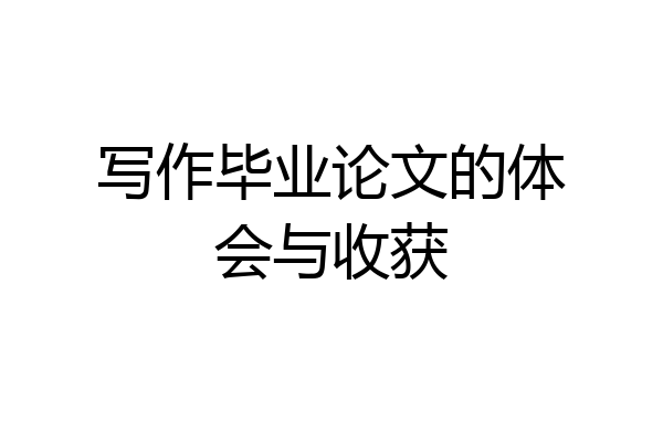 写作毕业论文的体会与收获