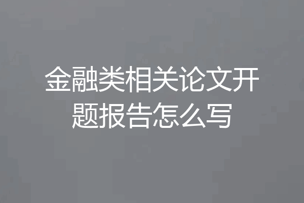 金融类相关论文开题报告怎么写