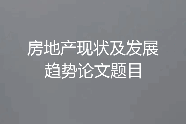 房地产现状及发展趋势论文题目