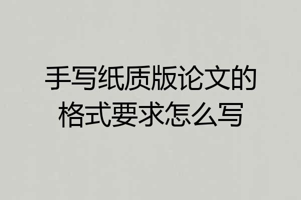 手写纸质版论文的格式要求怎么写